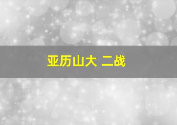 亚历山大 二战